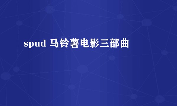 spud 马铃薯电影三部曲