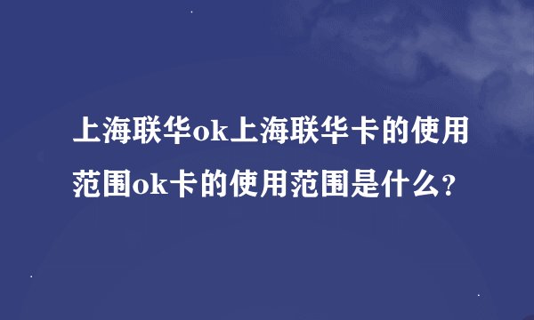 上海联华ok上海联华卡的使用范围ok卡的使用范围是什么？