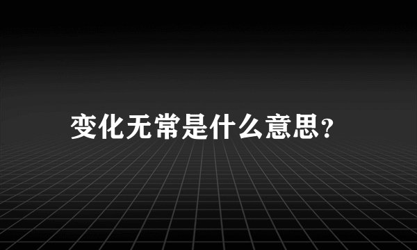 变化无常是什么意思？