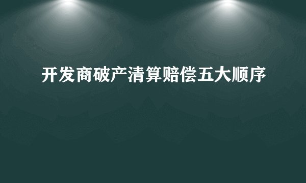 开发商破产清算赔偿五大顺序