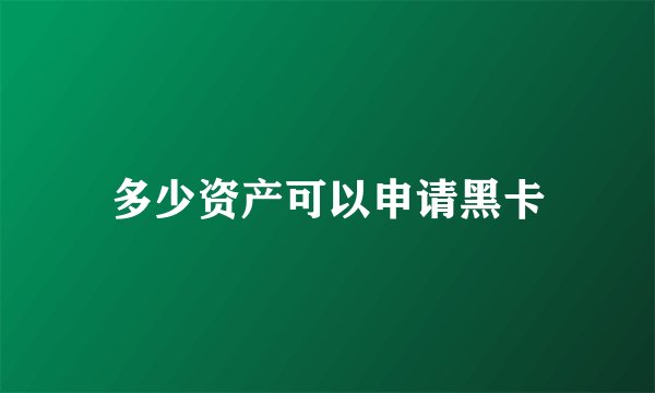 多少资产可以申请黑卡