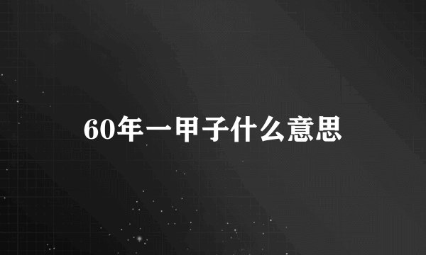 60年一甲子什么意思