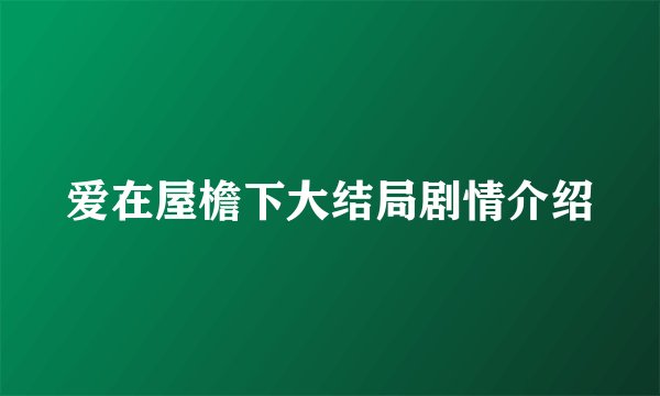 爱在屋檐下大结局剧情介绍