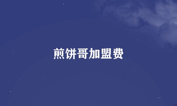 煎饼哥加盟费