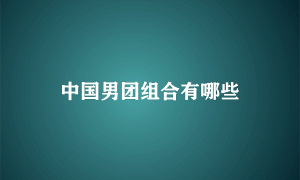 中国男团组合有哪些