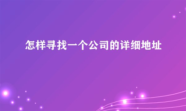 怎样寻找一个公司的详细地址