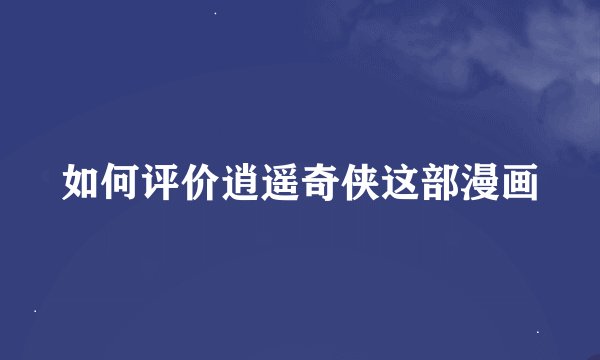如何评价逍遥奇侠这部漫画