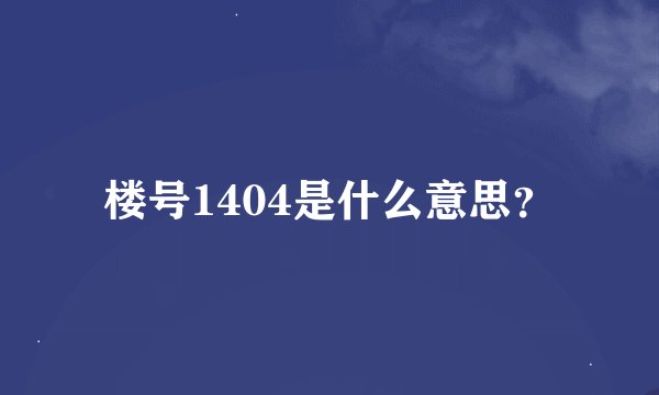 楼号1404是什么意思？