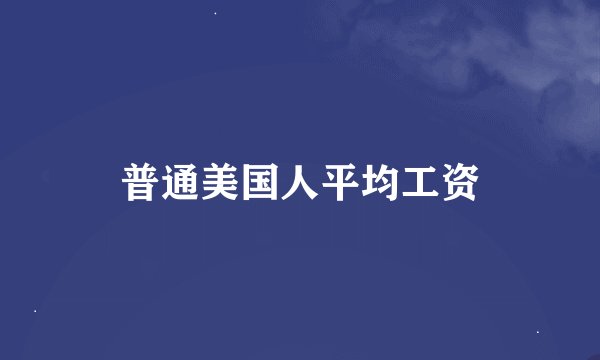 普通美国人平均工资