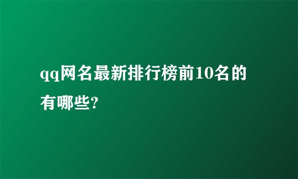 qq网名最新排行榜前10名的有哪些?
