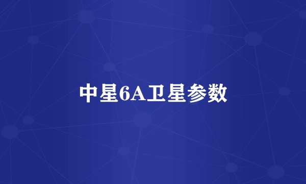 中星6A卫星参数