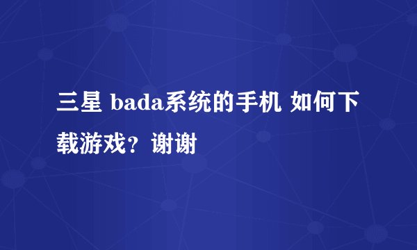 三星 bada系统的手机 如何下载游戏?谢谢