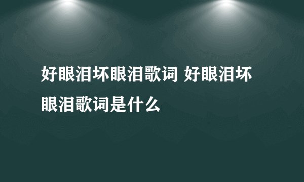好眼泪坏眼泪歌词 好眼泪坏眼泪歌词是什么