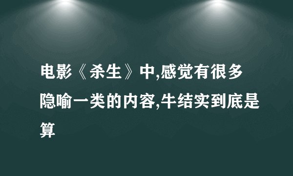 电影《杀生》中,感觉有很多隐喻一类的内容,牛结实到底是算