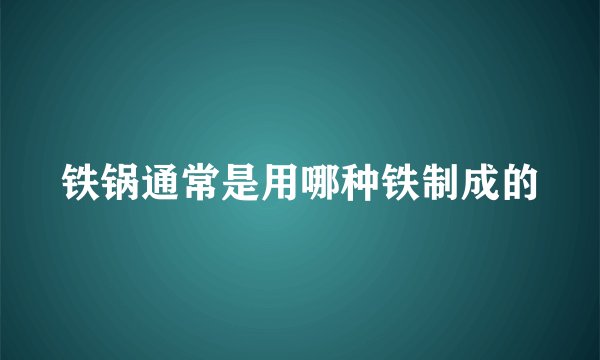 铁锅通常是用哪种铁制成的