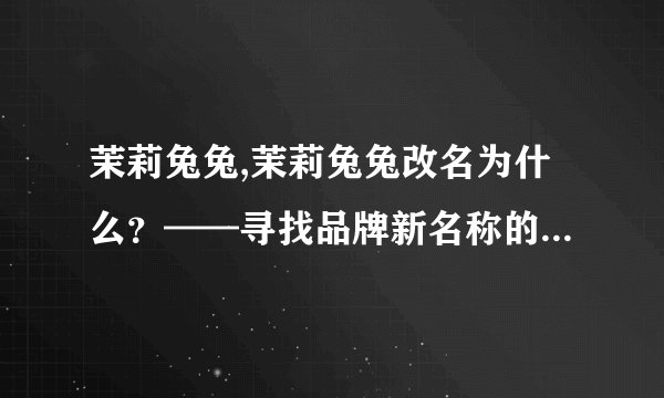 茉莉兔兔,茉莉兔兔改名为什么？——寻找品牌新名称的背后故事
