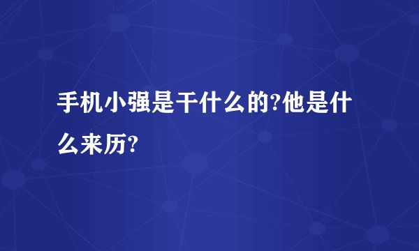 手机小强是干什么的?他是什么来历?