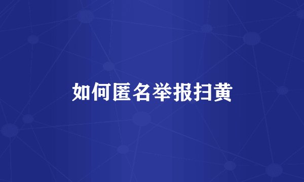 如何匿名举报扫黄