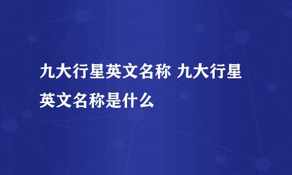 九大行星英文名称 九大行星英文名称是什么