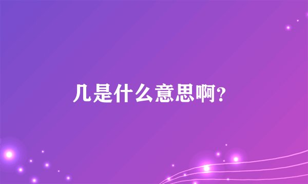 几是什么意思啊？