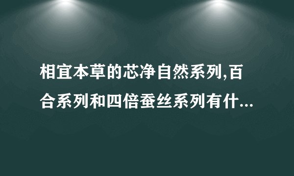 相宜本草的芯净自然系列,百合系列和四倍蚕丝系列有什么区别呢?