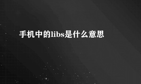 手机中的libs是什么意思