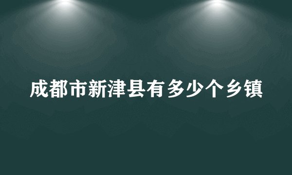 成都市新津县有多少个乡镇