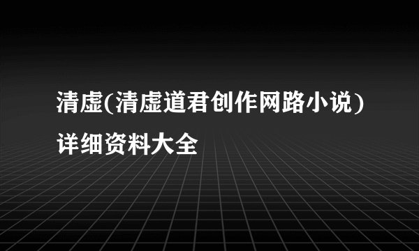 清虚(清虚道君创作网路小说)详细资料大全