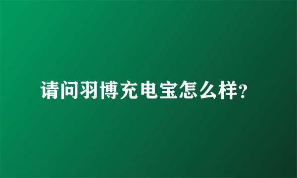 请问羽博充电宝怎么样？