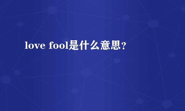 love fool是什么意思？