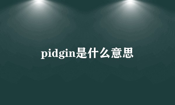 pidgin是什么意思