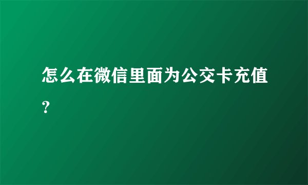 怎么在微信里面为公交卡充值？