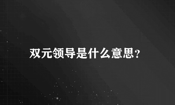 双元领导是什么意思？