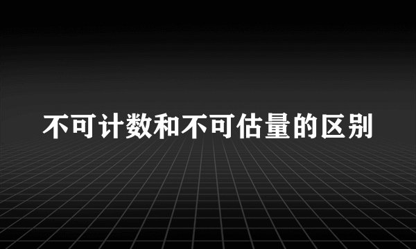 不可计数和不可估量的区别