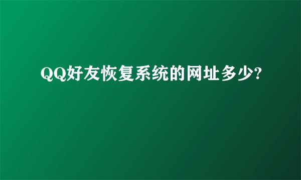 QQ好友恢复系统的网址多少?