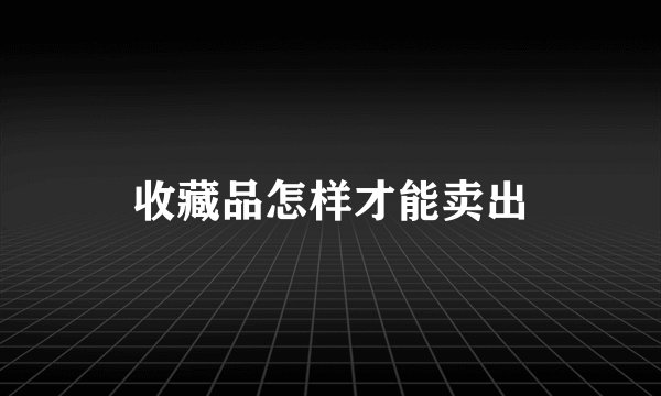 收藏品怎样才能卖出