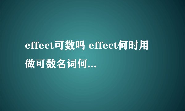 effect可数吗 effect何时用做可数名词何时用做不可数名词