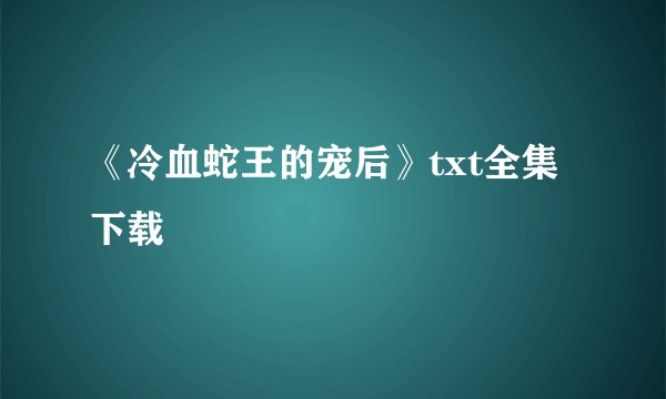 《冷血蛇王的宠后》txt全集下载