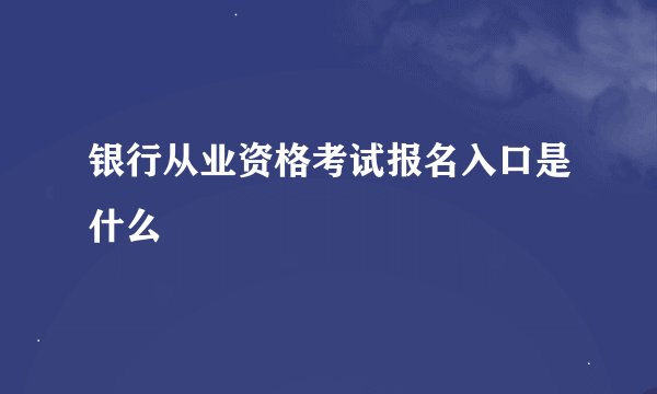 银行从业资格考试报名入口是什么