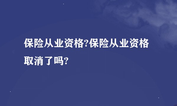保险从业资格?保险从业资格取消了吗?