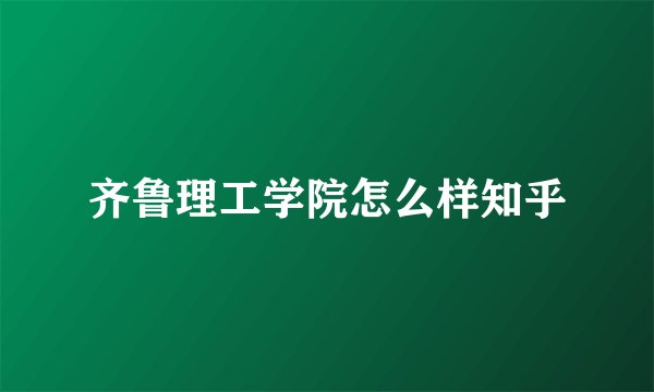 齐鲁理工学院怎么样知乎