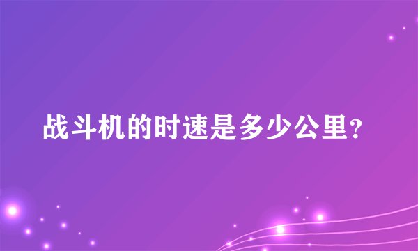 战斗机的时速是多少公里？