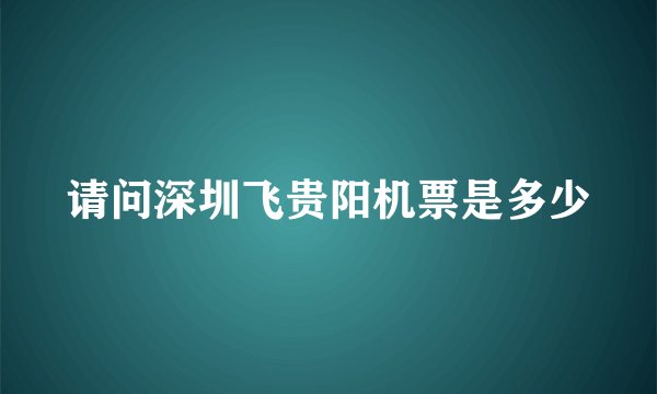 请问深圳飞贵阳机票是多少