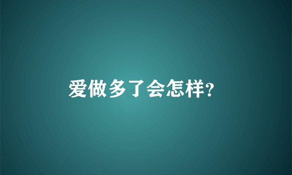 爱做多了会怎样？