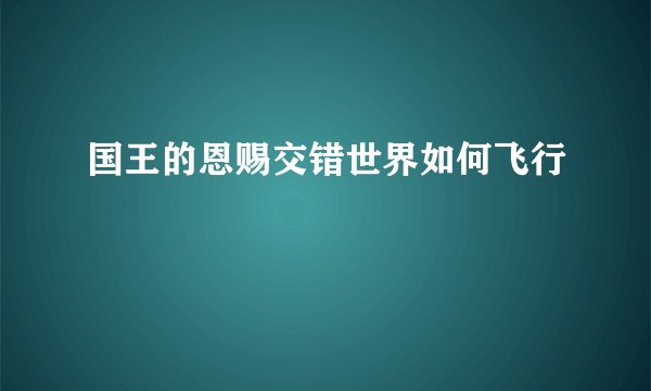 国王的恩赐交错世界如何飞行