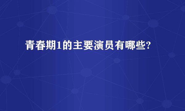 青春期1的主要演员有哪些?