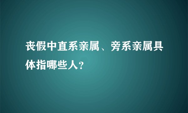 丧假中直系亲属、旁系亲属具体指哪些人？