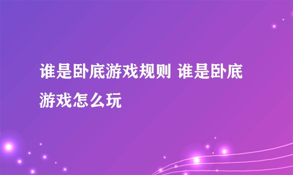 谁是卧底游戏规则 谁是卧底游戏怎么玩