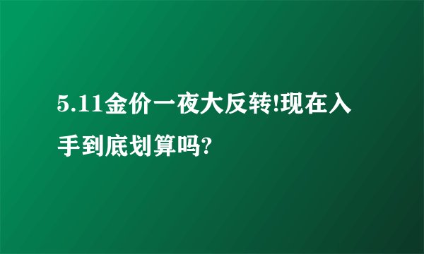 5.11金价一夜大反转!现在入手到底划算吗?