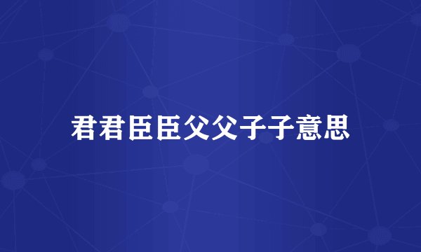 君君臣臣父父子子意思